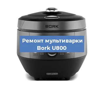 Замена чаши на мультиварке Bork U800 в Воронеже